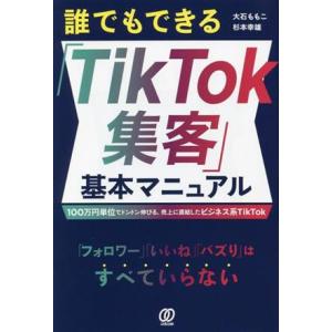 誰でもできる「TikTok集客」基本マニュアル 100万円単位でドンドン伸びる、売上に直結したビジネ...