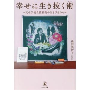 幸せに生き抜く術 元中学校女性校長の生きざまから/森田美智子(著者)