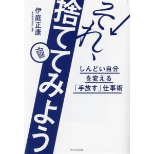 それ、捨ててみよう しんどい自分を変える　「手放す」仕事術／伊庭正康(著者)