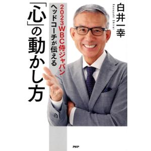 2023WBC侍ジャパンヘッドコーチが伝える「心」の動かし方/白井一幸(著者)