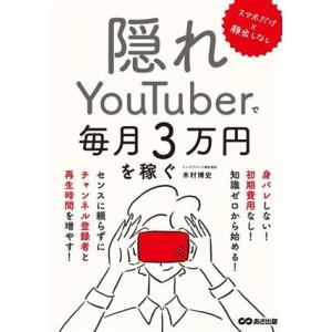 隠れYouTuberで毎月3万円を稼ぐ スマホだけ×顔出しなし/木村博史(著者)