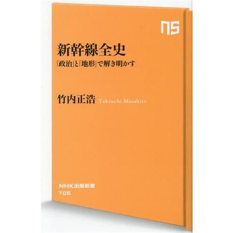 新幹線全史 「政治」と「地形」で解き明かす ＮＨＫ出版新書７０６／竹内正浩(著者)