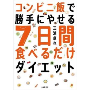 コンビニ飯で勝手にやせる7日間食べるだけダイエット/三浦卓也(著者)