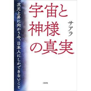 宇宙と神様の真実 次元上昇に向かう今、日本人にしかできないこと/サアラ(著者)