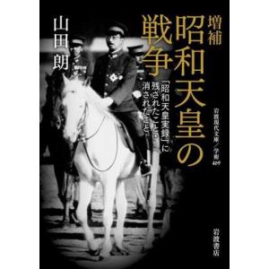 昭和天皇の戦争　増補 「昭和天皇実録」に残されたこと・消されたこと 岩波現代文庫　学術４６９／山田朗...