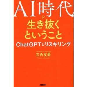 ＡＩ時代を生き抜くということ　ＣｈａｔＧＰＴとリスキリング／石角友愛(著者)