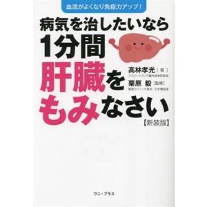 病気を治したいなら1分間肝臓をもみなさい 新装版 血流がよくなり免疫力アップ！/高林孝光(著者),
