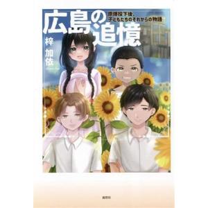 広島の追憶　原爆投下後、子どもたちのそれからの物語／梓加依(著者)