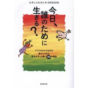 今日、誰のために生きる？ アフリカの小さな村が教えてくれた幸せがずっと続く30の物語/ひすいこたろう...