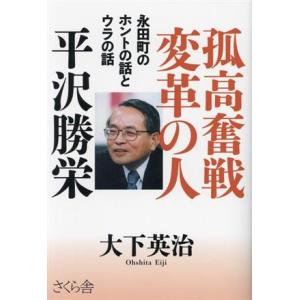 孤高奮戦変革の人　平沢勝栄 永田町のホントの話とウラの話／大下英治(著者)