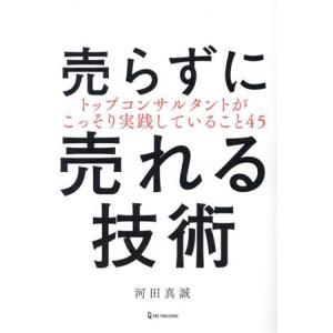 売らずに売れる技術 トップコンサルタントがこっそり実践していること45/河田真誠(著者)