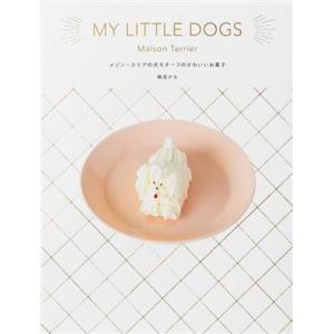 Ｍｙ　Ｌｉｔｔｌｅ　Ｄｏｇｓ　メゾン・テリアの犬モチーフのかわいいお菓子／横尾かな(著者)