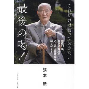 これだけは言っておきたい　最後の喝！ 現役２３年、御意見番２３年あふれる野球愛を語り尽くす／張本勲(...