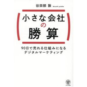 小さな会社の勝算 90日で売れる仕組みになるデジタルマーケティング/谷田部敦(著者)