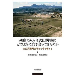 列島の人々は火山災害にどのように向き合ってきたのか 火山災害考古学から今を考える／桑畑光博(編者),...