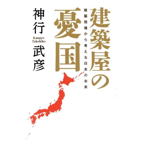 建築屋の憂国 建築現場から考える日本の未来/神行武彦(著者)