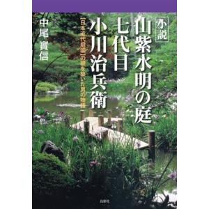 小説　山紫水明の庭　七代目　小川治兵衛 日本近代庭園の礎を築いた男の物語／中尾實信(著者)