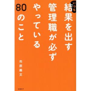 いつも結果を出す管理職が必ずやっている80のこと/市原義文(著者)