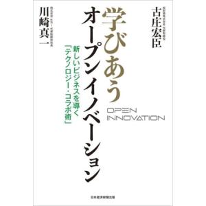 学びあうオープンイノベーション 新しいビジネスを導く「テクノロジー・コラボ術」／古庄宏臣(著者),川...