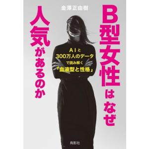 B型女性はなぜ人気があるのか AIと300万人のデータで読み解く「血液型と性格」/金澤正由樹(著者)
