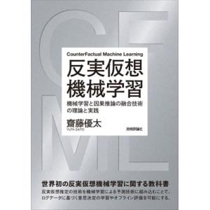 反実仮想機械学習　機械学習と因果推論の融合技術の理論と実践／齋藤優太(著者)