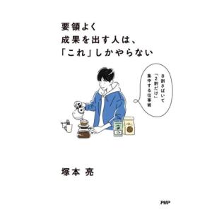 要領よく成果を出す人は、「これ」しかやらない 8割さばいて「2割だけ」集中する仕事術/塚本亮(著者)