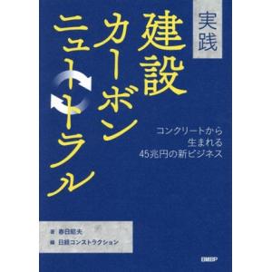 実践 建設カーボンニュートラル コンクリートから生まれる45兆円の新ビジネス/春日昭夫(著者),日