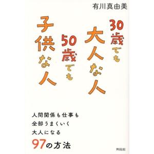 30歳でも大人な人 50歳でも子供な人 人間関係も仕事も全部うまくいく大人になる97の方法/有川真由...