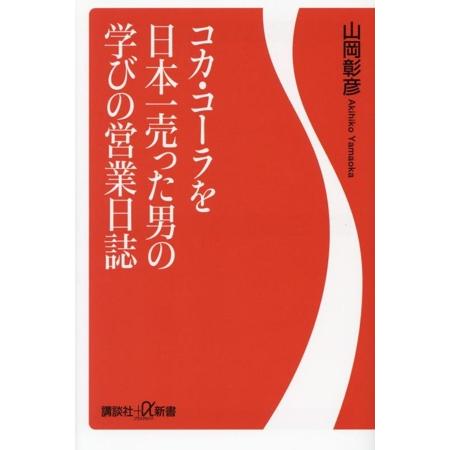 コカ・コーラを日本一売った男の学びの営業日誌 講談社+α新書/山岡彰彦(著者)