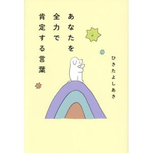あなたを全力で肯定する言葉/ひきたよしあき(著者)