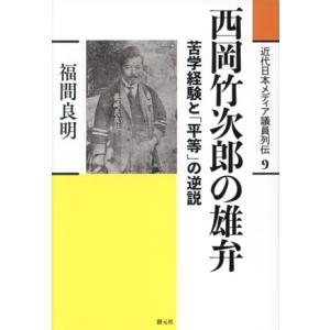 西岡竹次郎の雄弁 苦学経験と「平等」の逆説 近代日本メディア議員列伝9/福間良明(著者)