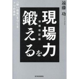 現場力を鍛える 増補改訂版 「強い現場」をつくる7つの条件/遠藤功(著者)
