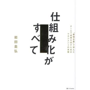 仕組み化がすべて ”最強企業”で学んだチームで成果を出すためのマネジメントの本質/岩田圭弘(著者)