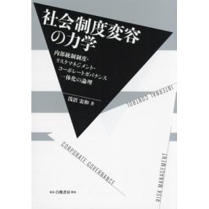 社会制度変容の力学 内部統制制度・リスクマネジメント・コーポレートガバナンス一体化の論理/浅沼宏和(...