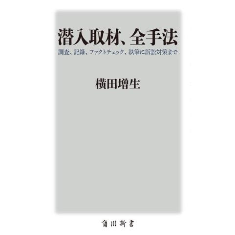 潜入取材、全手法 調査、記録、ファクトチェック、執筆に訴訟対策まで 角川新書/横田増生(著者)