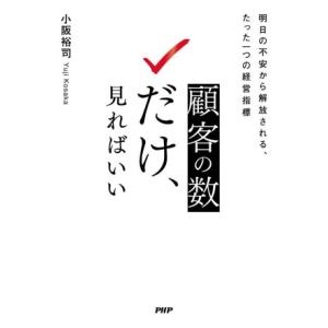 顧客の「数」だけ、見ればいい 明日の不安から解放される、たった一つの経営指標/小阪裕司(著者)