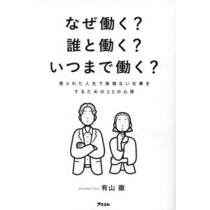 なぜ働く？誰と働く？いつまで働く？ 限られた人生で後悔ない仕事をするための20の心得/有山徹(著者)