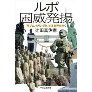 ルポ 国威発揚 「再プロパガンダ化」する世界を歩く/辻田真佐憲(著者)　