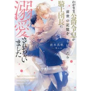 わがまま公爵令息が前世の記憶を取り戻したら騎士団長に溺愛されちゃいました アンダルシュノベルズ/波木...