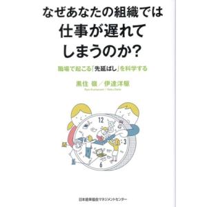 なぜあなたの組織では仕事が遅れてしまうのか？ 職場で起こる「先延ばし」を科学する/黒住嶺(著者),伊...