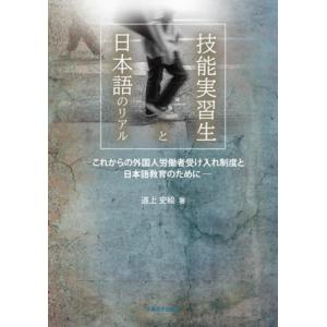 技能実習生と日本語のリアル これからの外国人労働者受け入れ制度と日本語教育のために/道上史絵(著者)