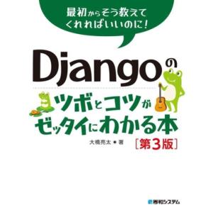 Djangoのツボとコツがゼッタイにわかる本 第3版 最初からそう教えてくれればいいのに！/大橋亮太...