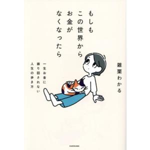 もしもこの世界からお金がなくなったら 一生お金に振り回されない人生の歩き方/雑栗わかる(著者)