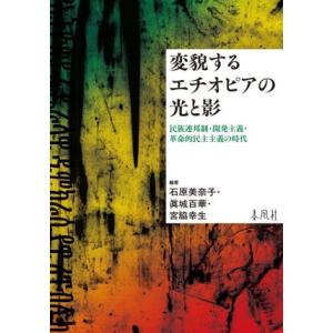 変貌するエチオピアの光と影 民族連邦制・開発主義・革命的民主主義の時代/石原美奈子(編著),眞城百華...