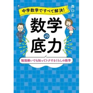 中学数学ですべて解決！ 数学の底力 勉強嫌いでも知ってトクするくらしの数学/西口正(著者)