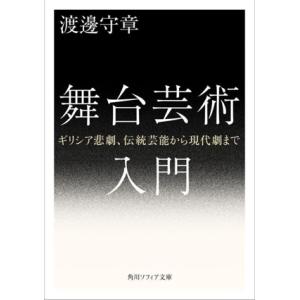 舞台芸術入門 ギリシア悲劇、伝統芸能から現代劇まで 角川ソフィア文庫/渡邊守章(著者)
