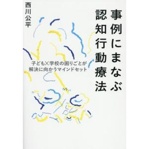 事例にまなぶ認知行動療法 子ども×学校の困りごとが解決に向かうマインドセット/西川公平(著者)