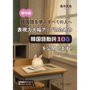 表現力大幅アップのための韓国語動詞105を公開します！ 初中級 韓国語を学ぶすべての人へ/高木丈也