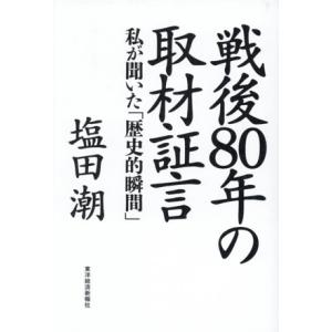 戦後80年の取材証言 私が聞いた「歴史的瞬間」/塩田潮(著者)