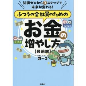 ふつうの会社員のためのお金の増やし方 最適解 知識ゼロから3ステップで未来が変わる！/ガーコ(著者)